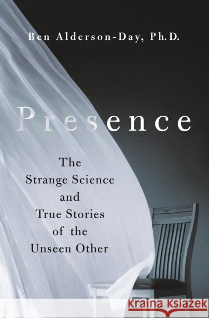 Presence: The Strange Science and True Stories of the Unseen Other Ben Alderson-Day 9781250278258 St. Martin's Publishing Group