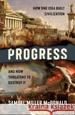 Progress: How One Idea Built Civilization and Now Threatens to Destroy It Samuel Miller McDonald 9781250278319 St. Martin's Press