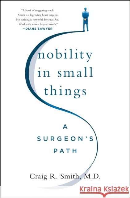 Nobility in Small Things: A Surgeon's Path Craig R., M.d. Smith 9781250278531