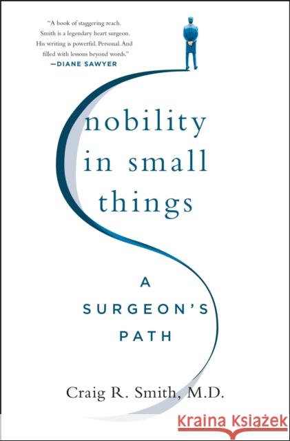 Nobility in Small Things: A Surgeon's Path Craig R. Smith 9781250278531 St. Martin's Publishing Group