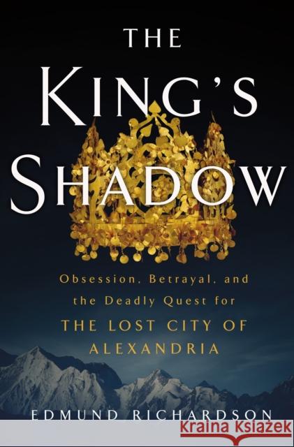 The King's Shadow: Obsession, Betrayal, and the Deadly Quest for the Lost City of Alexandria Edmund Richardson 9781250278593 St. Martin's Press