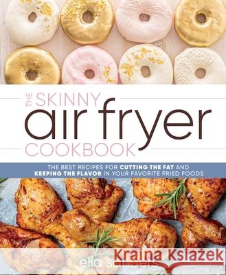 The Skinny Air Fryer Cookbook: The Best Recipes for Cutting the Fat and Keeping the Flavor in Your Favorite Fried Foods Ella Sanders 9781250279521 Castle Point Books