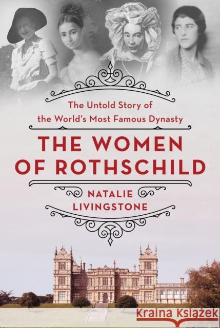 The Women of Rothschild: The Untold Story of the World's Most Famous Dynasty Natalie Livingstone 9781250280190 St. Martin's Press
