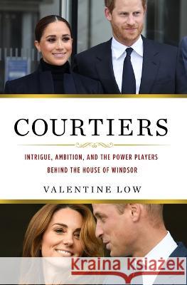 Courtiers: Intrigue, Ambition, and the Power Players Behind the House of Windsor Valentine Low 9781250282569