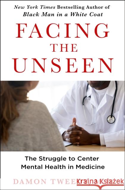 Facing the Unseen: The Struggle to Center Mental Health in Medicine M.D. Damon Tweedy 9781250284891