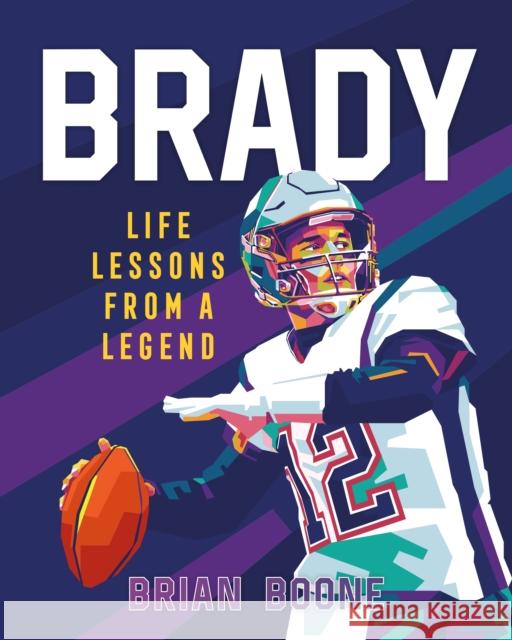 Brady: Life Lessons from a Legend Boone, Brian 9781250285331