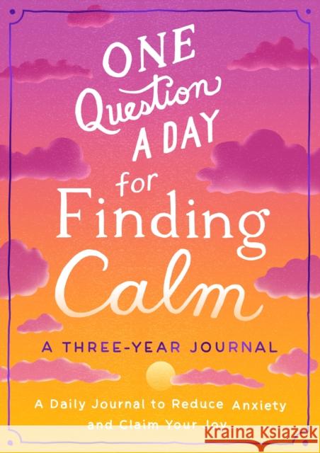 One Question a Day for Finding Calm: A Three-Year Journal: A Daily Journal to Reduce Anxiety and Claim Your Joy Aimee Chase 9781250285461 Castle Point Books