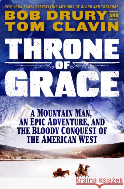 Throne of Grace: A Mountain Man, an Epic Adventure, and the Bloody Conquest of the American West Tom Clavin Bob Drury 9781250285836 St. Martin's Press