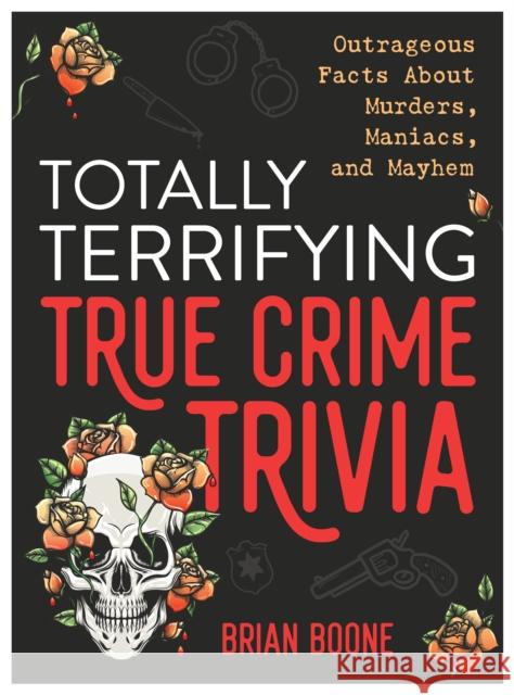 Totally Terrifying True Crime Trivia: Outrageous Facts about Murders, Maniacs, and Mayhem Boone, Brian 9781250287229