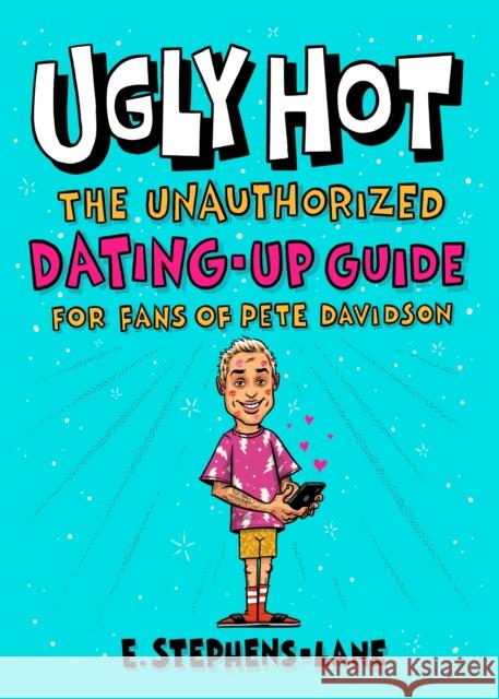 Ugly Hot: The Unauthorized Dating-Up Guide for Fans of Pete  Davidson E. Stephens-Lane 9781250287328 St Martin's Press