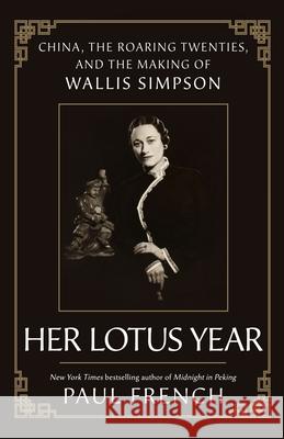 Her Lotus Year: China, the Roaring Twenties, and the Making of Wallis Simpson Paul French 9781250287472