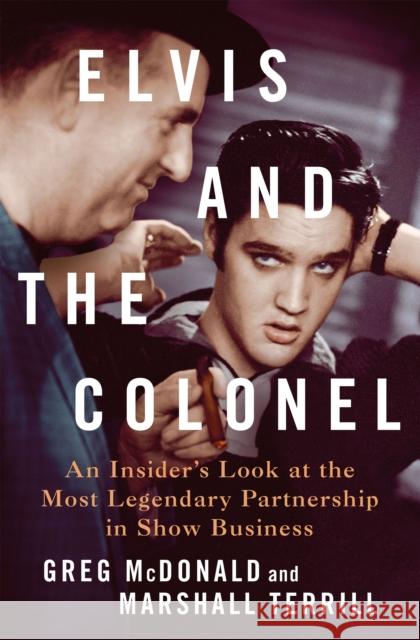 Elvis and the Colonel: An Insider\'s Look at the Most Legendary Partnership in Show Business Greg McDonald Marshall Terrill 9781250287496 St. Martin's Press