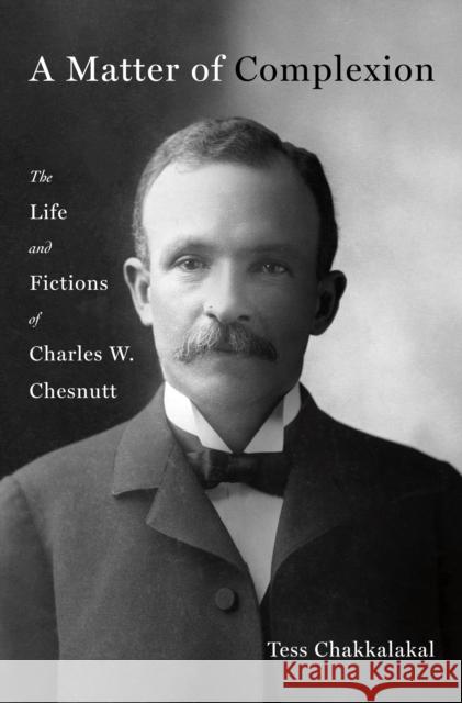 A Matter of Complexion: The Life and Fictions of Charles W. Chesnutt Tess Chakkalakal 9781250287632 St. Martin's Press