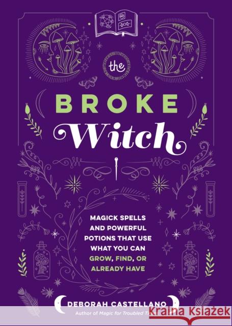 The Broke Witch: Magick Spells and Powerful Potions that Use What You Can Grow, Find, or Already Have Deborah Castellano 9781250287861