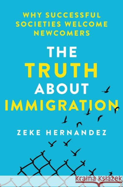 The Truth about Immigration: Why Successful Societies Welcome Newcomers Zeke Hernandez 9781250288240 St. Martin's Press