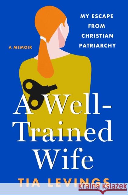 A Well-Trained Wife: My Escape from Christian Patriarchy Tia Levings 9781250288288 St. Martin's Press