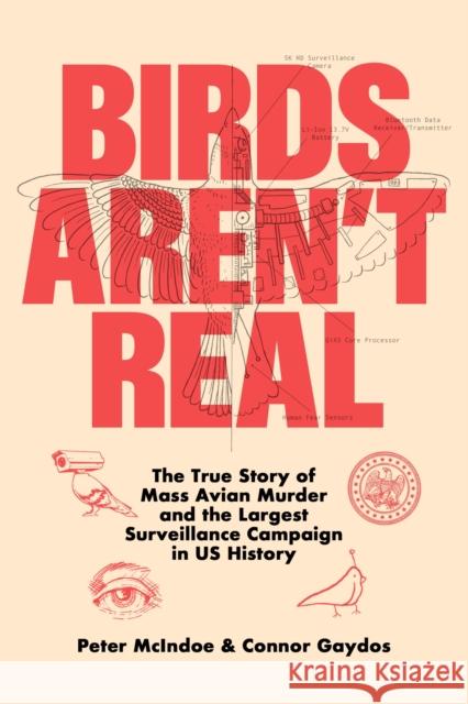 Birds Aren't Real: The True Story of Mass Avian Murder and the Largest Surveillance Campaign in US History Peter McIndoe 9781250288899 St Martin's Press