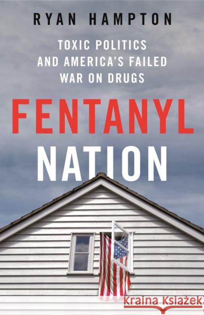 Fentanyl Nation: Toxic Politics and America's Failed War on Drugs Ryan Hampton 9781250288936 St. Martin's Press