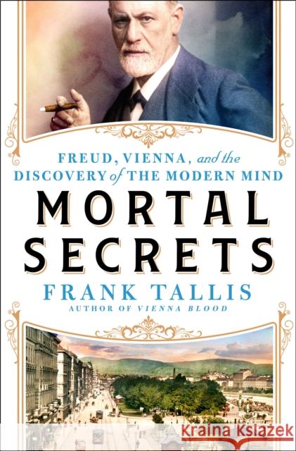 Mortal Secrets: Freud, Vienna, and the Discovery of the Modern Mind Frank Tallis 9781250288950 St. Martin's Publishing Group