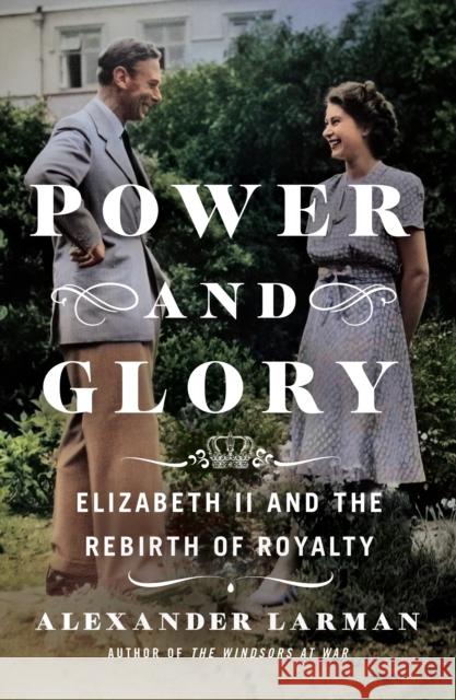 Power and Glory: Elizabeth II and the Rebirth of Royalty Alexander Larman 9781250289599 St. Martin's Publishing Group