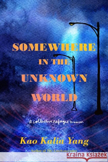 Somewhere in the Unknown World: A Collective Refugee Memoir Yang, Kao Kalia 9781250296856 Metropolitan Books