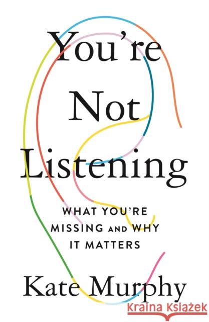 You're Not Listening: What You're Missing and Why It Matters Eleanor Kate Murphy 9781250297198 Celadon Books