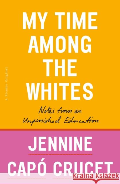 My Time Among the Whites: Notes from an Unfinished Education Crucet, Jennine Capó 9781250299437 Picador USA