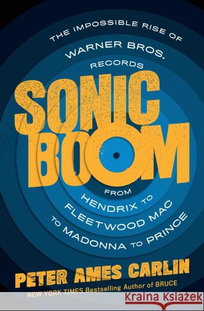 Sonic Boom: The Impossible Rise of Warner Bros. Records, from Hendrix to Fleetwood Mac to Madonna to Prince Peter Ames Carlin 9781250301567 Henry Holt & Company