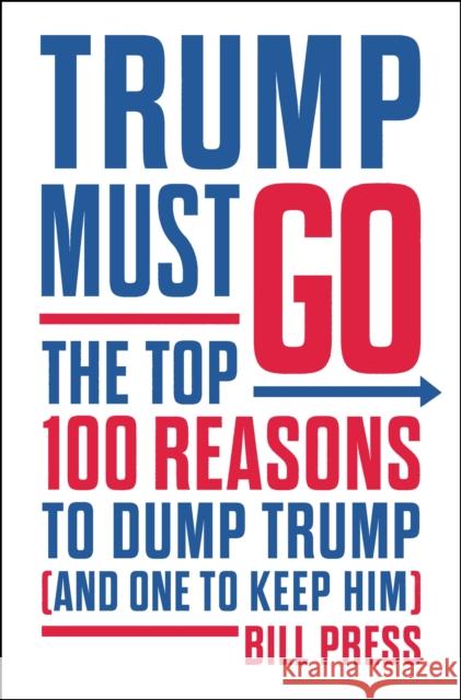 Trump Must Go: The Top 100 Reasons to Dump Trump (and One to Keep Him) Bill Press 9781250306470 St Martin's Press