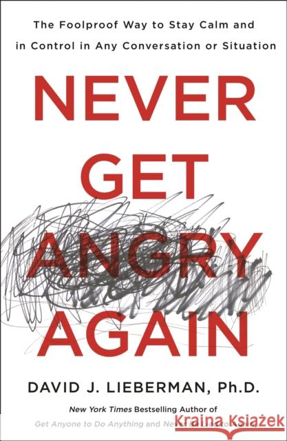 Never Get Angry Again: The Foolproof Way to Stay Calm and in Control in Any Conversation or Situation David J. Lieberman 9781250308351 St. Martin's Griffin