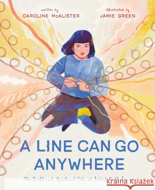 A Line Can Go Anywhere: The Brilliant, Resilient Life of Artist Ruth Asawa Caroline McAlister Jamie Green 9781250310378 Roaring Brook Press