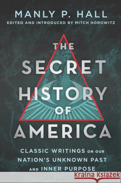 The Secret History of America: Classic Writings on Our Nation's Unknown Past and Inner Purpose Manly P. Hall Mitch Horowitz 9781250319289 St. Martin's Essentials