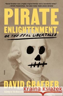 Pirate Enlightenment, or the Real Libertalia David Graeber 9781250321879