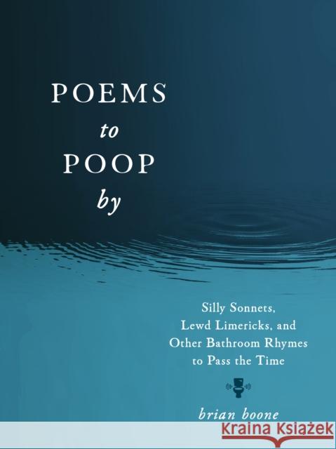Poems to Poop by: Silly Sonnets, Lewd Limericks, and Other Bathroom Rhymes to Pass the Time Brian Boone 9781250324023