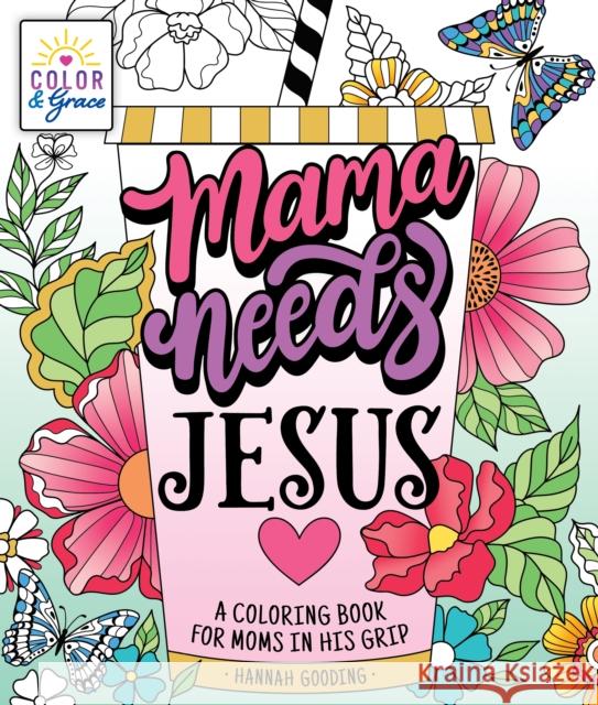 Color & Grace: Mama Needs Jesus: A Coloring Book for Moms in His Grip Hannah Gooding 9781250324320 St. Martin's Publishing Group