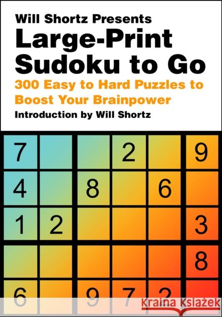 Will Shortz Presents Large-Print Sudoku To Go: 300 Easy to Hard Puzzles to Boost Your Brainpower Will Shortz 9781250324986 St. Martin's Publishing Group