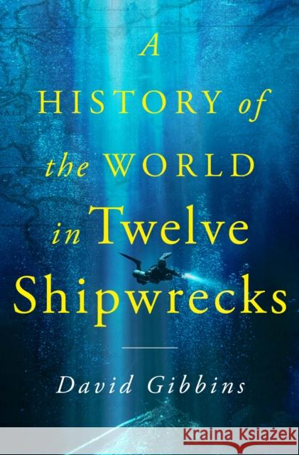 A History of the World in Twelve Shipwrecks David Gibbins 9781250325372 St. Martin's Publishing Group