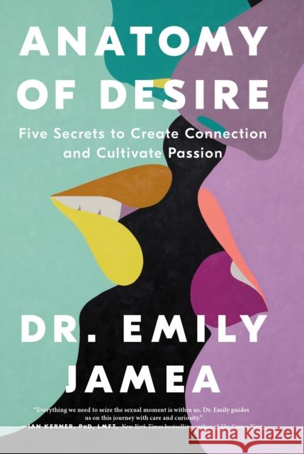 Anatomy of Desire: Five Secrets to Create Connection and Cultivate Passion Dr. Emily Jamea 9781250325402 Flatiron Books