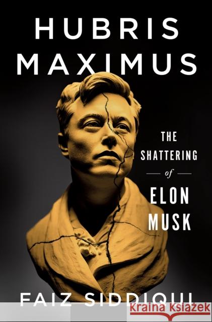Hubris Maximus: The Shattering of Elon Musk Faiz Siddiqui 9781250327178