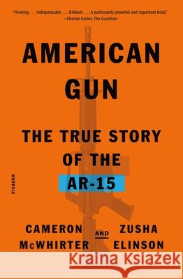 American Gun: The True Story of the Ar-15 Cameron McWhirter Zusha Elinson 9781250338006 Picador USA