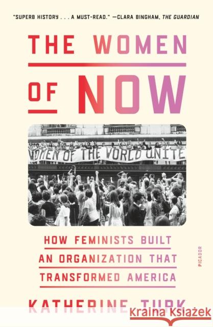 The Women of NOW: How Feminists Built an Organization That Transformed America Katherine Turk 9781250338372
