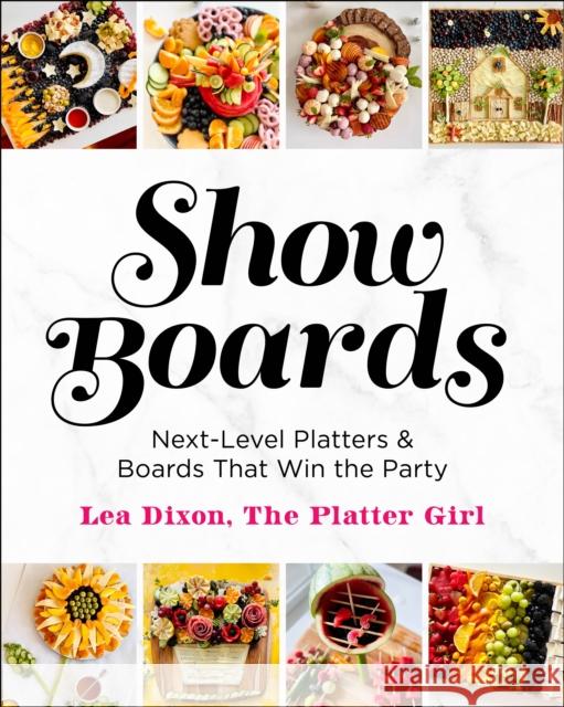 Show Boards: Next-Level Platters & Boards That Win the Party Lea Dixon 9781250339782