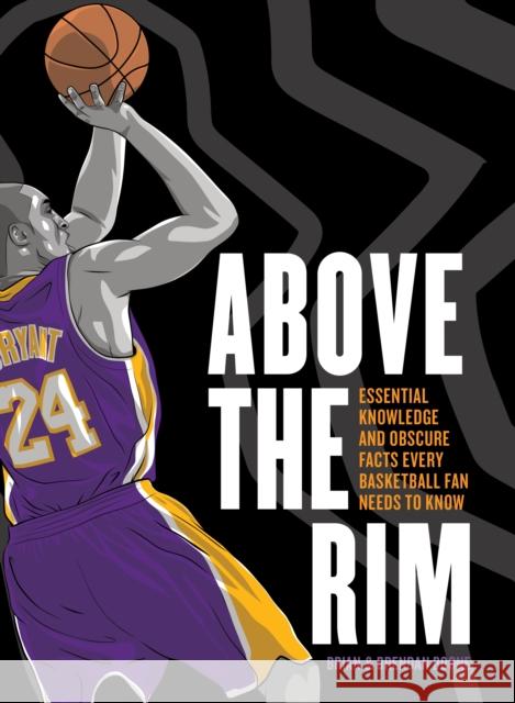 Above the Rim: Essential Knowledge and Obscure Facts Every Basketball Fan Needs to Know Brian Boone Brendan Boone 9781250339843