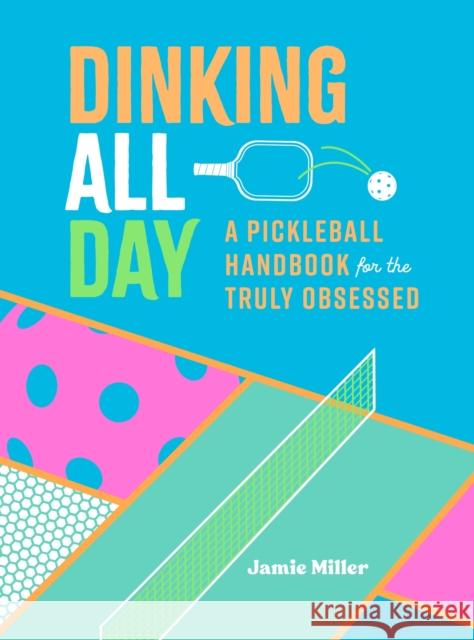 Dinking All Day: A Pickleball Handbook for the Truly Obsessed Ida Noe 9781250347091 Castle Point Books