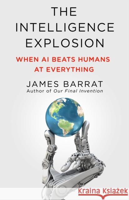 The Intelligence Explosion: When AI Beats Humans at Everything James Barrat 9781250355027 St. Martin's Press