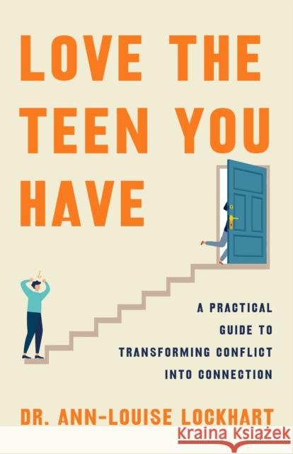 Love the Teen You Have: A Practical Guide to Transforming Conflict into Connection Ann-Louise Lockhart 9781250361004 Flatiron Books