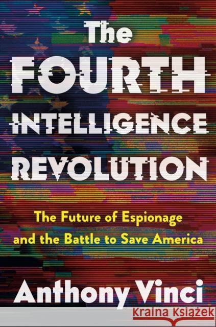 The Fourth Intelligence Revolution: The Future of Espionage and the Battle to Save America Anthony Vinci 9781250370907 Henry Holt & Company