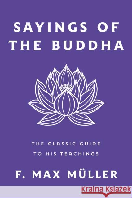 Sayings of the Buddha: The Classic Guide to His Teachings F. Max M?ller 9781250374394 St. Martin's Essentials