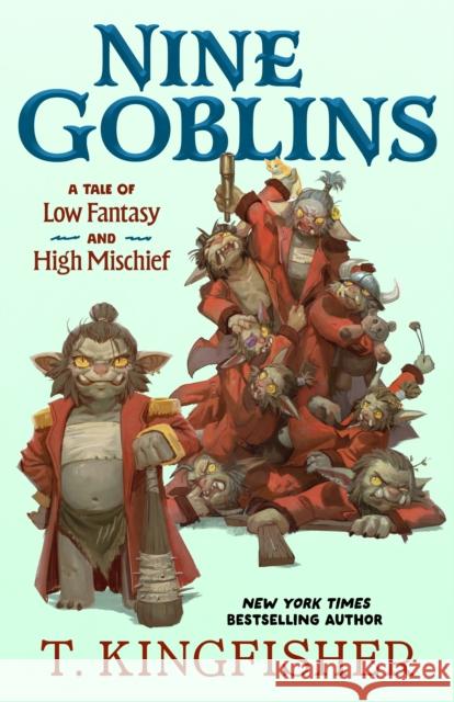 Nine Goblins: A Tale of Low Fantasy and High Mischief T. Kingfisher 9781250400116 Tordotcom