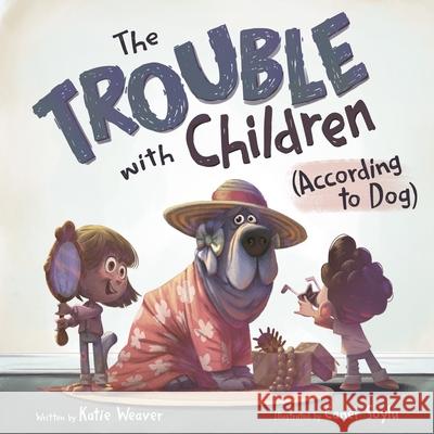 The Trouble with Children (According to Dog) Katie Weaver Caner Soylu 9781250433503 Roaring Brook Press